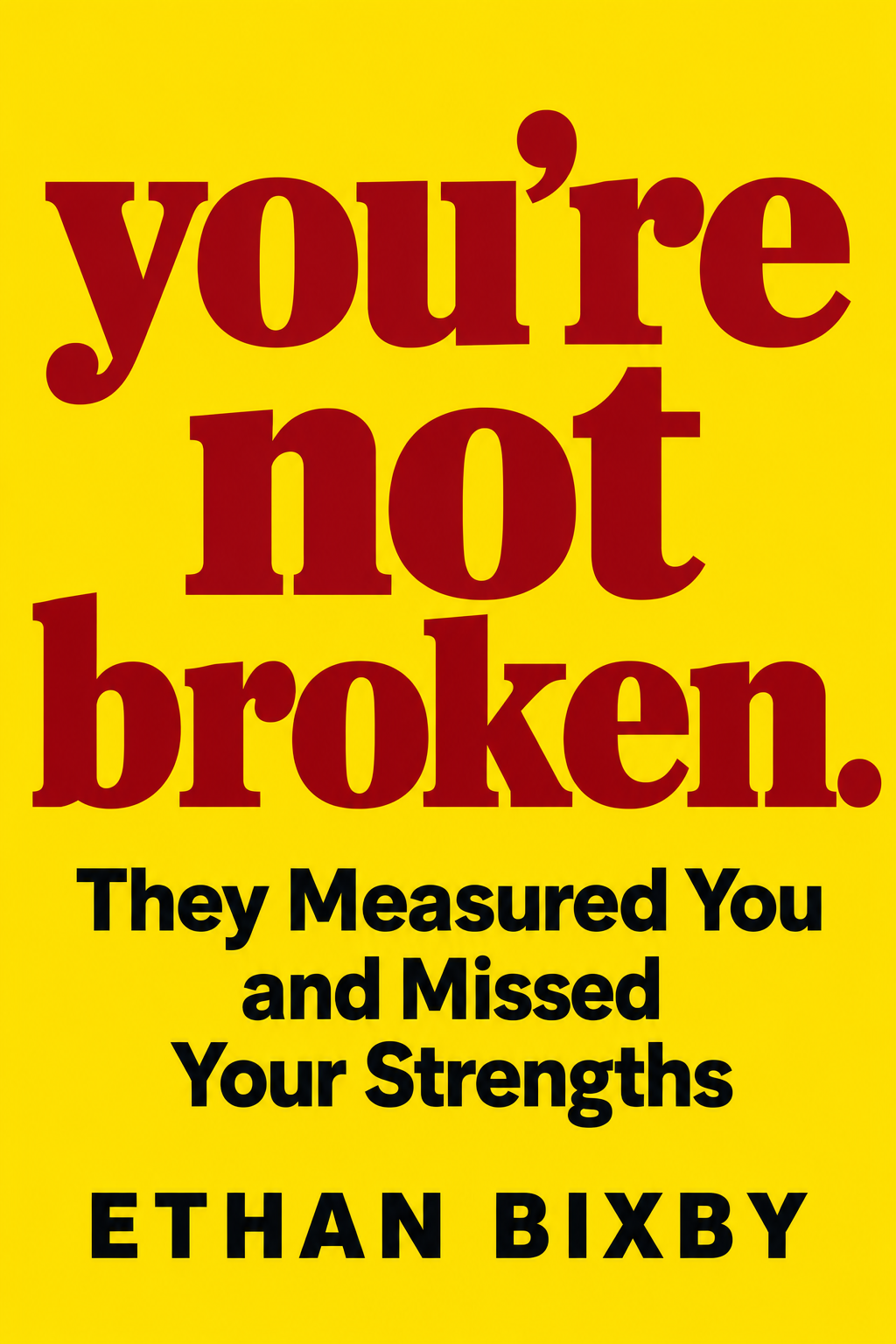 Book cover: yellow background with the words 'you're not broken.' in red, subtitle They Measured You and Missed Your Strengths, by Ethan Bixby